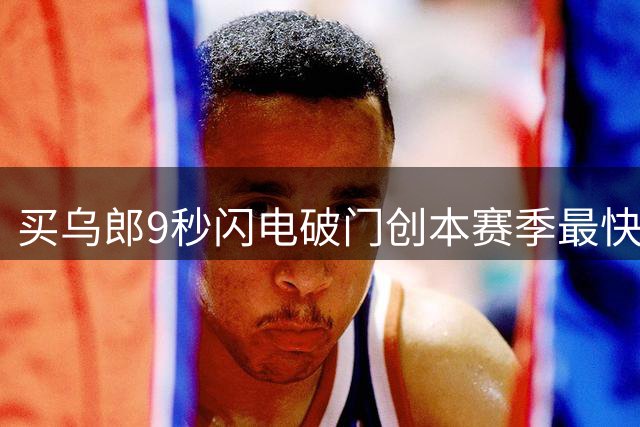 买乌郎9秒闪电破门创本赛季最快纪录，位列中超史上第二
