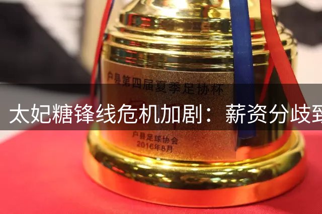 太妃糖锋线危机加剧：薪资分歧致引援失败 仅存单中锋困局