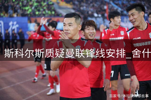 斯科尔斯质疑曼联锋线安排 舍什科替补引发争议